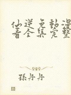 仙逆免动漫费观看全集完整版高清