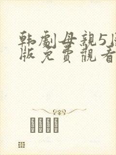 韩剧母亲5国语版免费观看全集电影