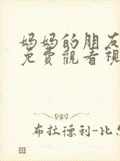 妈妈的朋友在线免费观看视频4