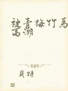 被青梅竹马干到高潮