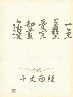 你却爱着一个他漫画完整免费观看