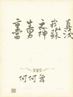 重生之我真没想当男神苏浅浅