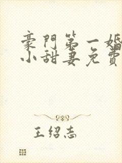 豪门第一婚吻安小甜妻免费阅读全文