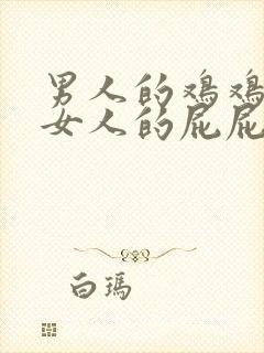 男人的鸡鸡插入女人的屁屁