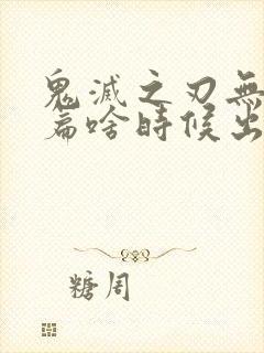 鬼灭之刃无限城篇啥时候出