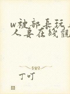 w被部长玩弄的人妻在线观看