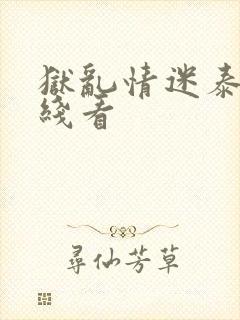 狱乱情迷泰剧在线看