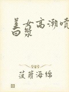 美女高潮喷水流白浆封面