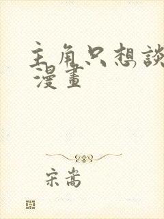 主角只想谈恋爱 漫画