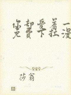 你却爱着一个他免费下拉漫画