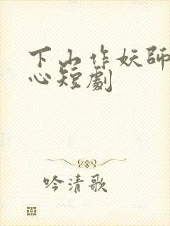 下山作妖师姐倾心短剧