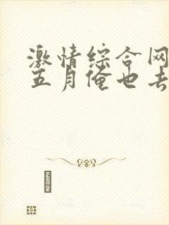 激情综合网激情五月俺也去我