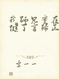 我师兄实在太稳健了言归正传小说