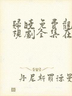 归晓免费观看电视剧全集在线播放