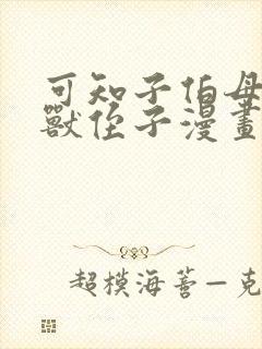 可知子伯母与野兽侄子漫画全彩链接