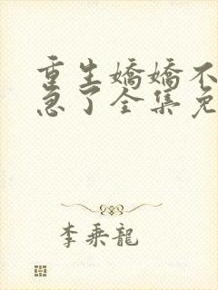 重生娇娇不嫁他急了全集免费阅读