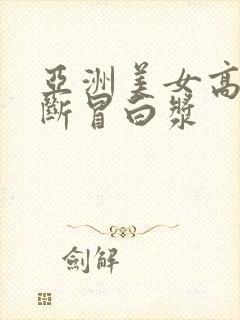 亚洲美女高潮不断冒白浆