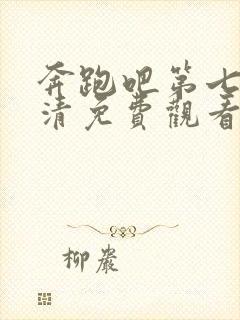 奔跑吧第七季高清免费观看完整版