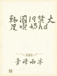 韩国19禁大尺度吃奶hd
