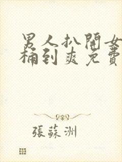 男人扒开女人腿桶到爽免费av