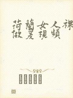 荷兰女人裸体性做爰视频