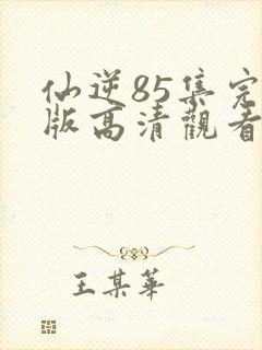 仙逆85集完整版高清观看