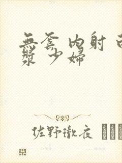 无套 内射 白浆 少妇