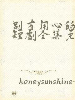 别有用心的妻子短剧全集免费观看