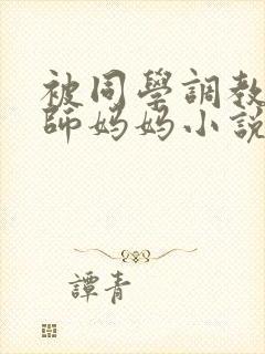 被同学调教的教师妈妈小说