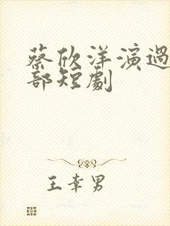 蔡欣洋演过的全部短剧