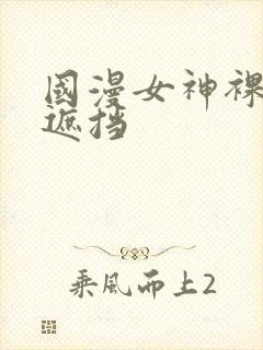 国漫女神裸体无遮挡