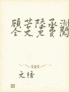 顾芒陆承洲小说全文免费阅读下载