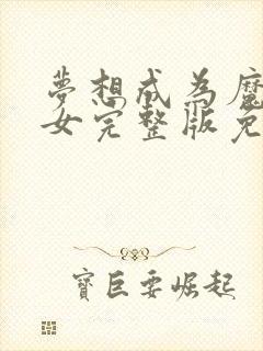 梦想成为魔法少女完整版免费观看