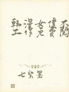 韩漫女仆不只是工作免费阅读