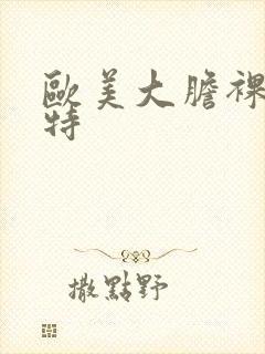 欧美大胆裸体模特