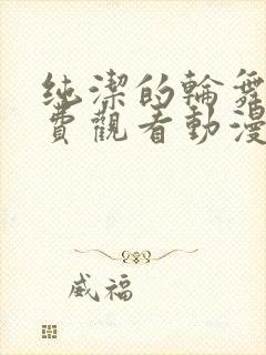 纯洁的轮舞曲免费观看动漫