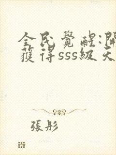 全民觉醒:开局获得sss级天赋小说全文阅读