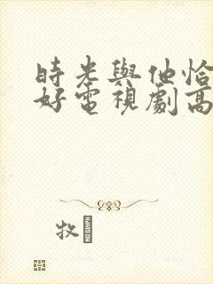 时光与他恰是正好电视剧高清免费观看