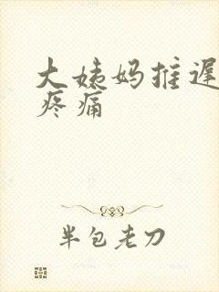 大姨妈推迟乳房疼痛