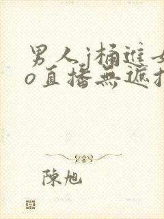 男人j桶进女人o直播无遮挡