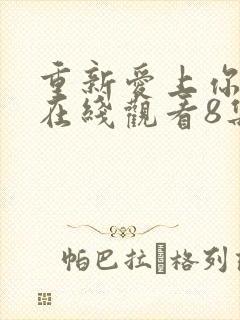 重新爱上你泰剧在线观看8集