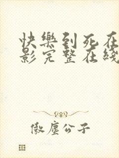 快乐到死在线电影完整在线观看高清国语