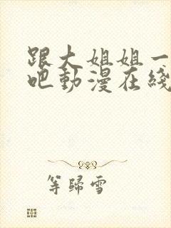 跟大姐姐一起做吧动漫在线观看