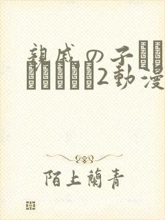 亲戚の子とお泊まりだから2动漫在线观看