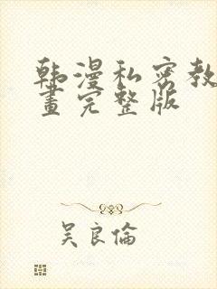 韩漫私密教学漫画完整版