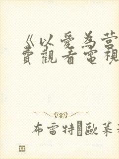 《以爱为营》免费观看电视剧