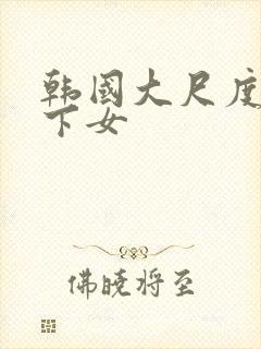 韩国大尺度电影下女