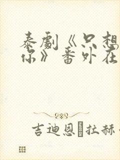 泰剧《只想属于你》番外在线观看