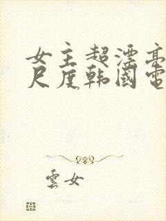 女主超漂亮的大尺度韩国电影