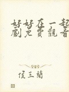 好好在一起电视剧免费观看全集